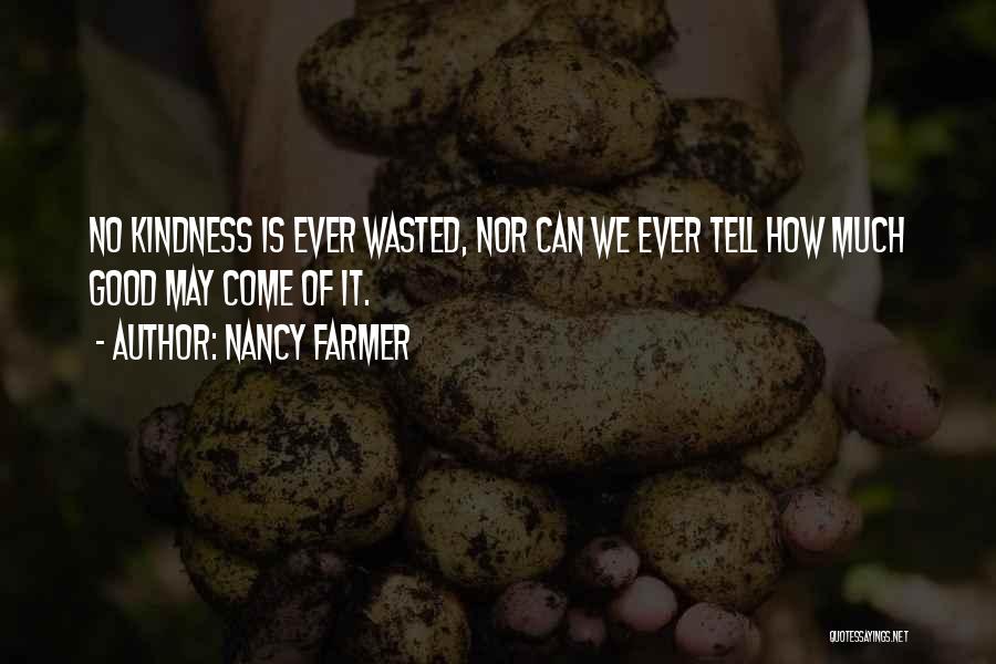 Nancy Farmer Quotes: No Kindness Is Ever Wasted, Nor Can We Ever Tell How Much Good May Come Of It.