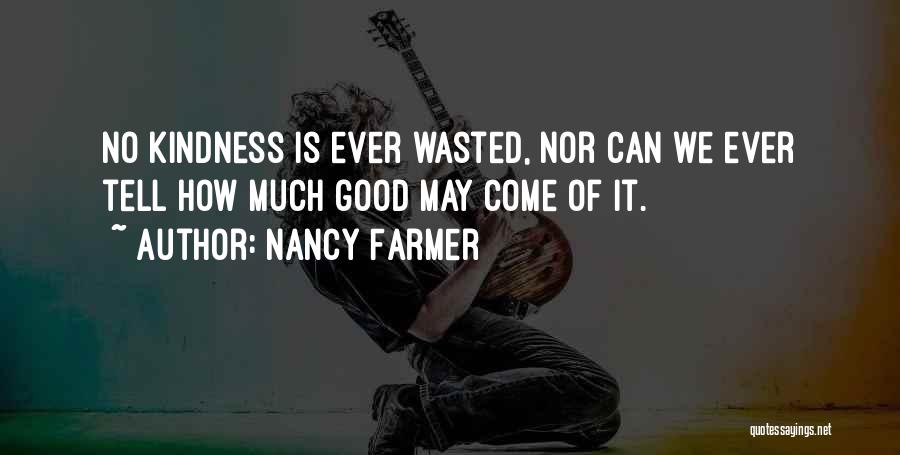 Nancy Farmer Quotes: No Kindness Is Ever Wasted, Nor Can We Ever Tell How Much Good May Come Of It.