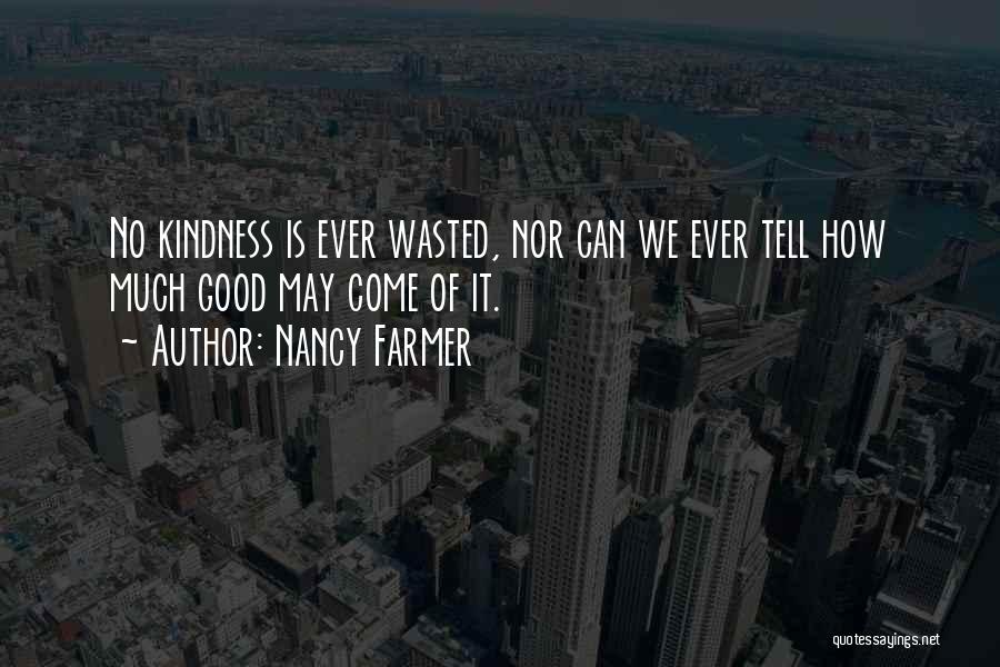 Nancy Farmer Quotes: No Kindness Is Ever Wasted, Nor Can We Ever Tell How Much Good May Come Of It.