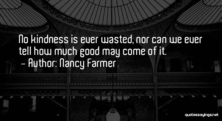 Nancy Farmer Quotes: No Kindness Is Ever Wasted, Nor Can We Ever Tell How Much Good May Come Of It.