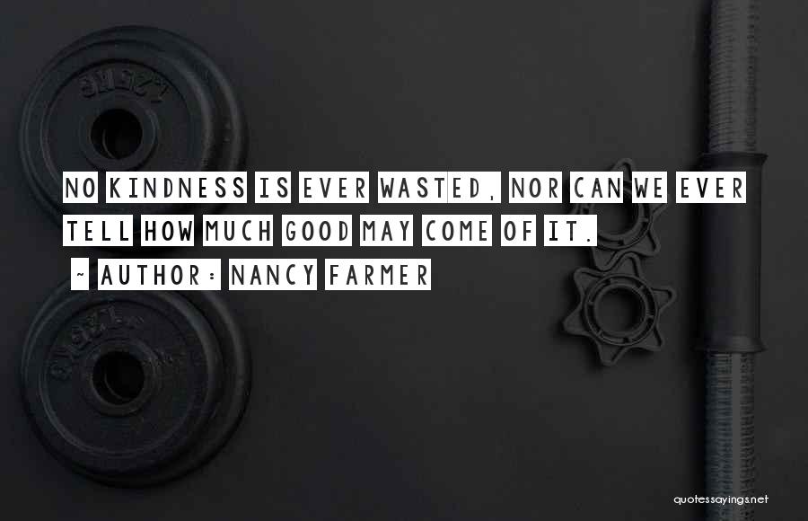 Nancy Farmer Quotes: No Kindness Is Ever Wasted, Nor Can We Ever Tell How Much Good May Come Of It.