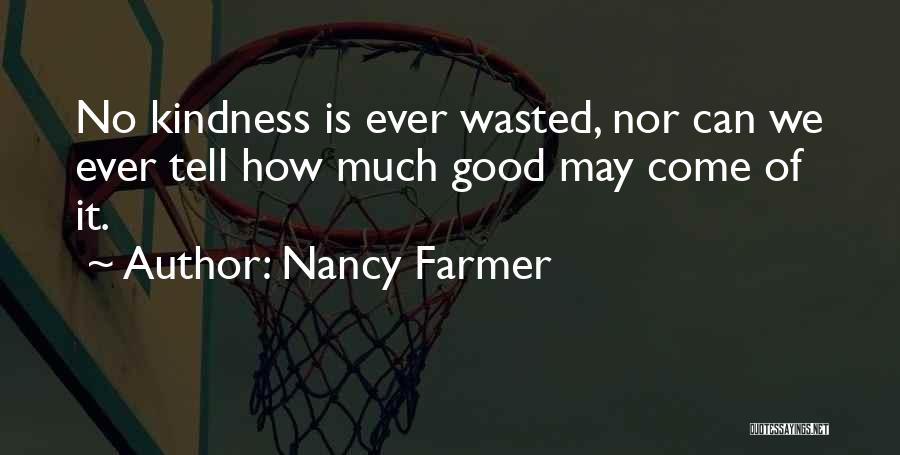 Nancy Farmer Quotes: No Kindness Is Ever Wasted, Nor Can We Ever Tell How Much Good May Come Of It.