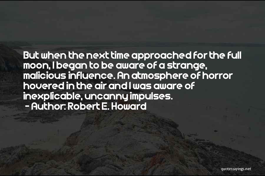 Robert E. Howard Quotes: But When The Next Time Approached For The Full Moon, I Began To Be Aware Of A Strange, Malicious Influence.