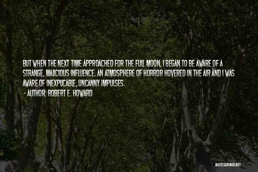 Robert E. Howard Quotes: But When The Next Time Approached For The Full Moon, I Began To Be Aware Of A Strange, Malicious Influence.