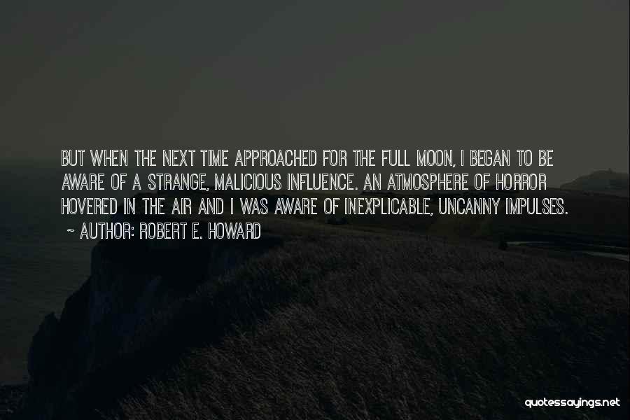 Robert E. Howard Quotes: But When The Next Time Approached For The Full Moon, I Began To Be Aware Of A Strange, Malicious Influence.