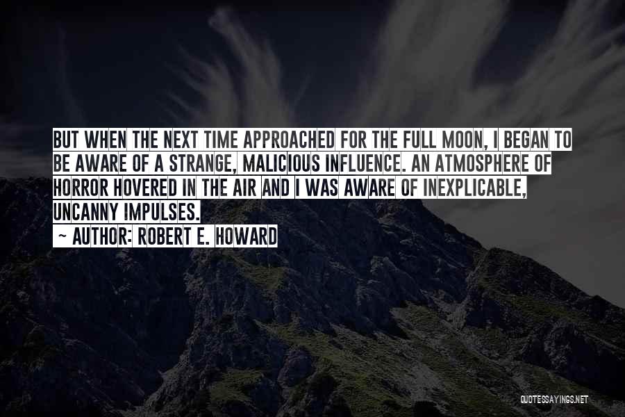 Robert E. Howard Quotes: But When The Next Time Approached For The Full Moon, I Began To Be Aware Of A Strange, Malicious Influence.