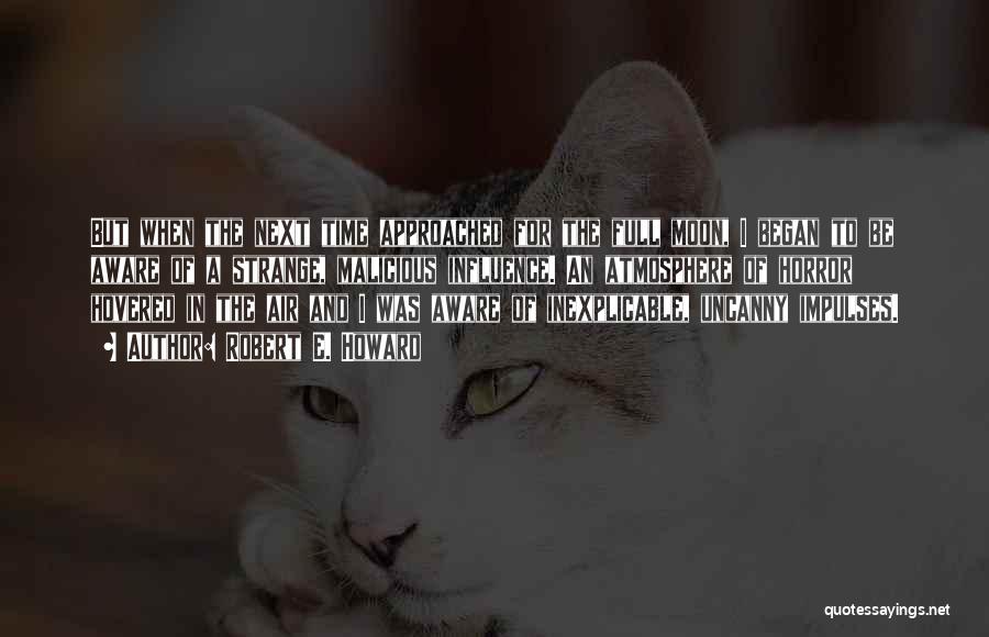 Robert E. Howard Quotes: But When The Next Time Approached For The Full Moon, I Began To Be Aware Of A Strange, Malicious Influence.
