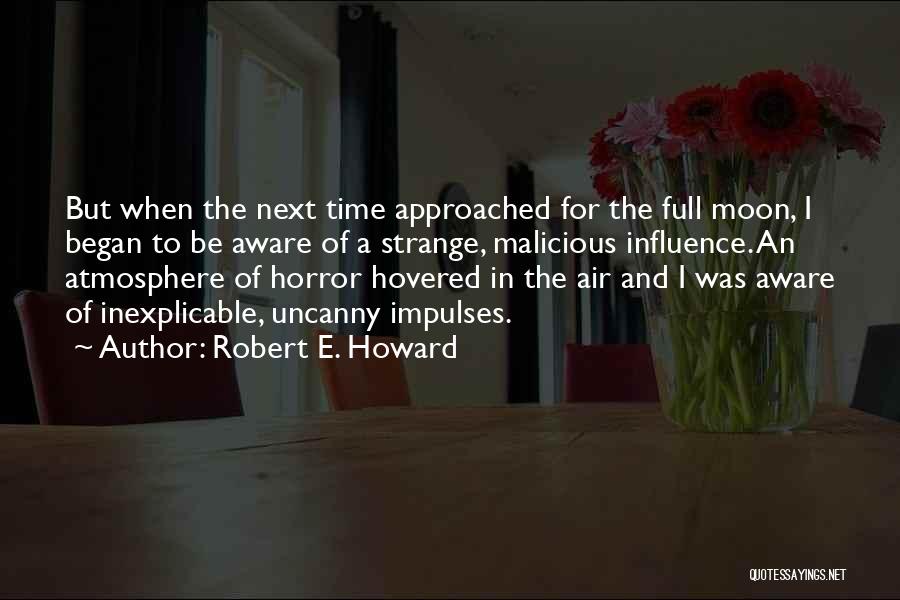 Robert E. Howard Quotes: But When The Next Time Approached For The Full Moon, I Began To Be Aware Of A Strange, Malicious Influence.