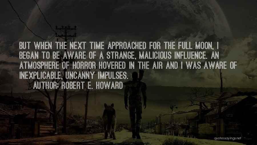 Robert E. Howard Quotes: But When The Next Time Approached For The Full Moon, I Began To Be Aware Of A Strange, Malicious Influence.