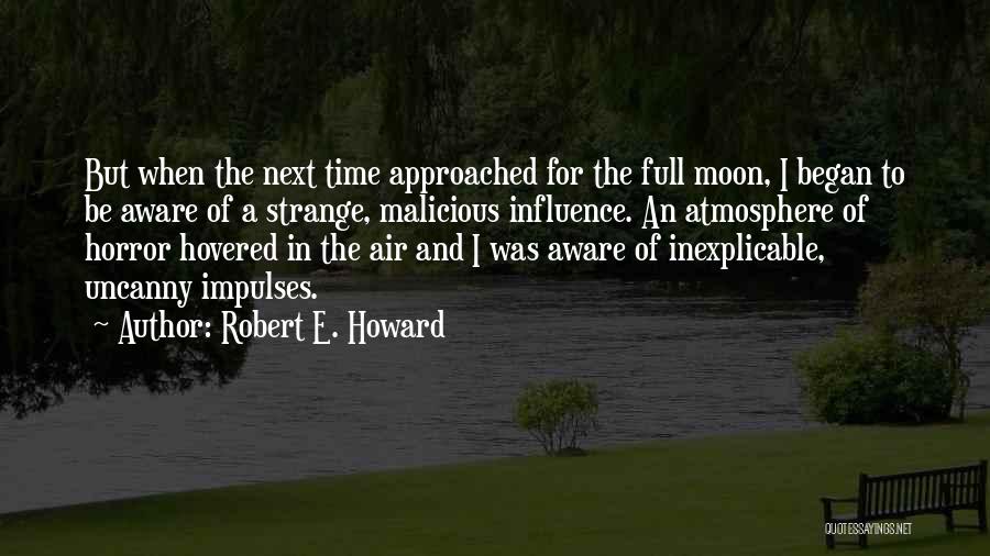 Robert E. Howard Quotes: But When The Next Time Approached For The Full Moon, I Began To Be Aware Of A Strange, Malicious Influence.