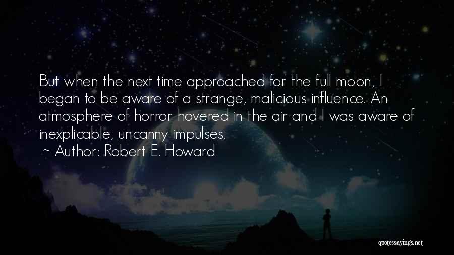 Robert E. Howard Quotes: But When The Next Time Approached For The Full Moon, I Began To Be Aware Of A Strange, Malicious Influence.