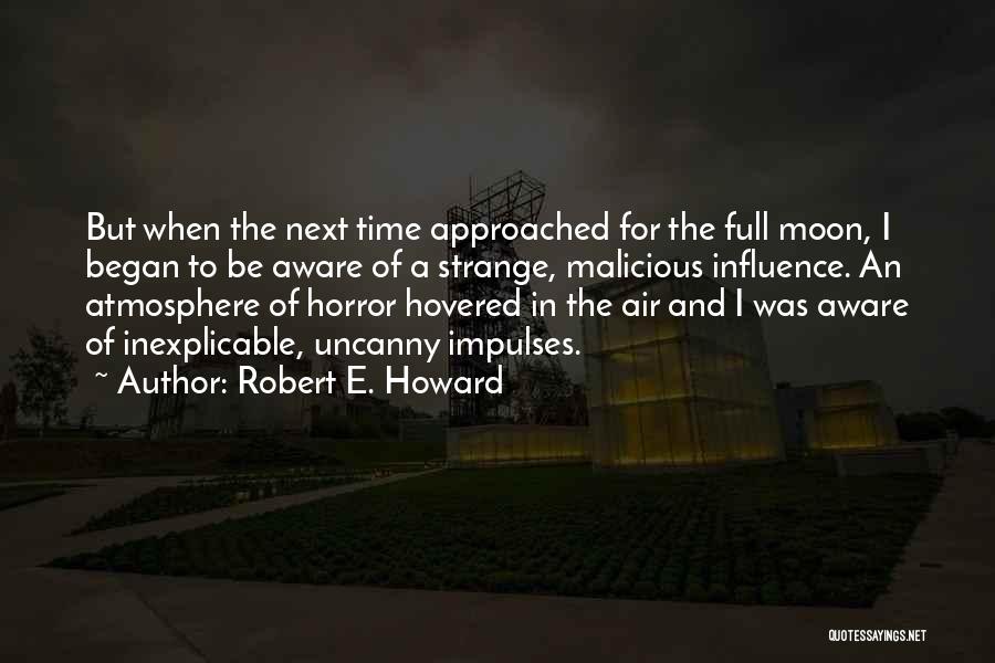 Robert E. Howard Quotes: But When The Next Time Approached For The Full Moon, I Began To Be Aware Of A Strange, Malicious Influence.