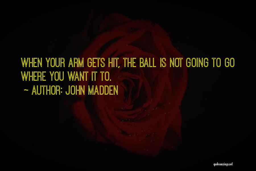 John Madden Quotes: When Your Arm Gets Hit, The Ball Is Not Going To Go Where You Want It To.