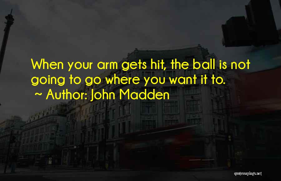 John Madden Quotes: When Your Arm Gets Hit, The Ball Is Not Going To Go Where You Want It To.