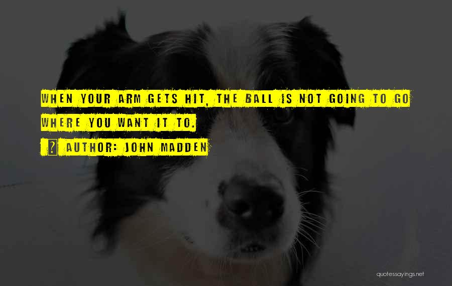 John Madden Quotes: When Your Arm Gets Hit, The Ball Is Not Going To Go Where You Want It To.