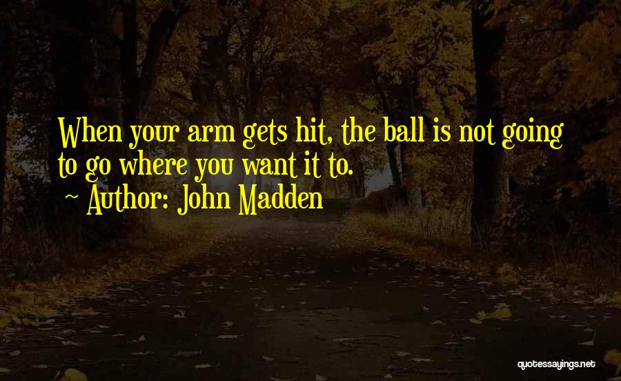 John Madden Quotes: When Your Arm Gets Hit, The Ball Is Not Going To Go Where You Want It To.