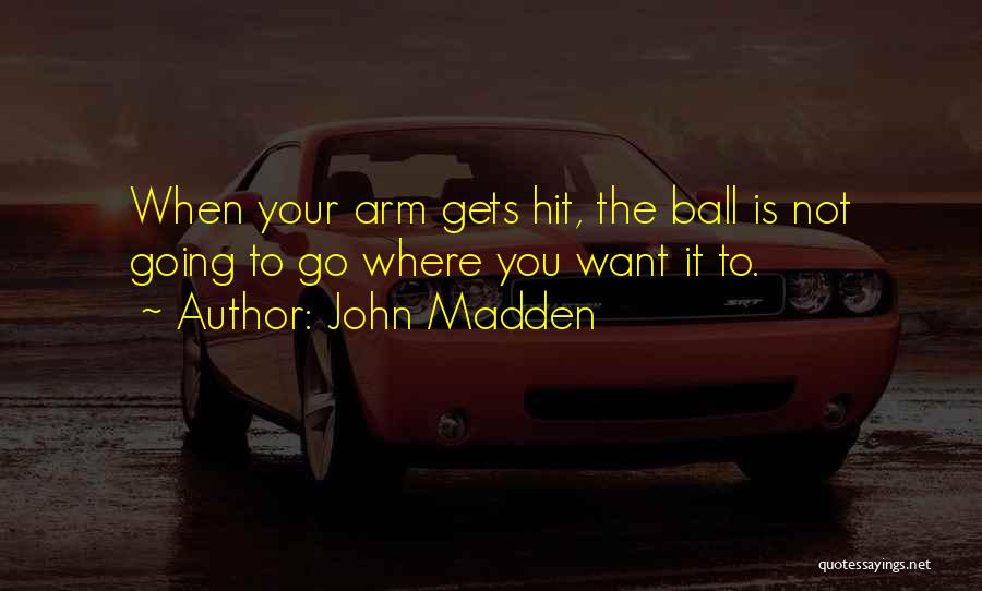 John Madden Quotes: When Your Arm Gets Hit, The Ball Is Not Going To Go Where You Want It To.