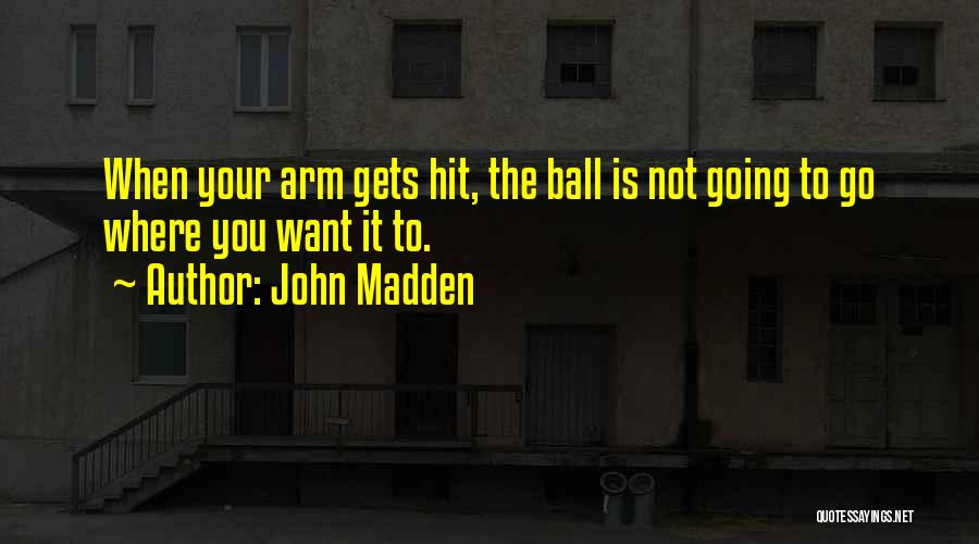 John Madden Quotes: When Your Arm Gets Hit, The Ball Is Not Going To Go Where You Want It To.