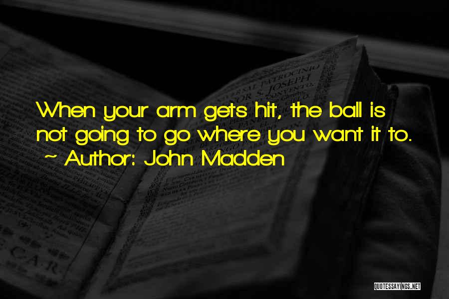 John Madden Quotes: When Your Arm Gets Hit, The Ball Is Not Going To Go Where You Want It To.