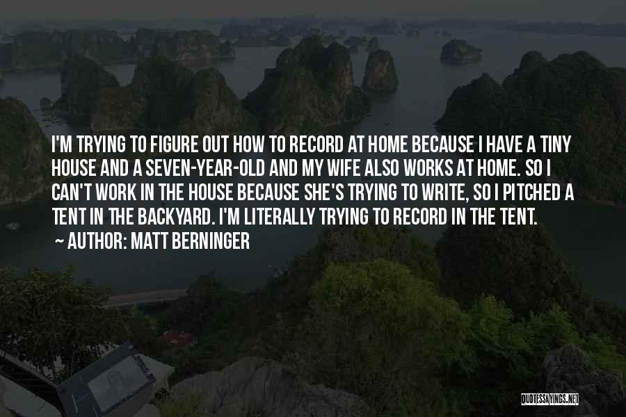 Matt Berninger Quotes: I'm Trying To Figure Out How To Record At Home Because I Have A Tiny House And A Seven-year-old And