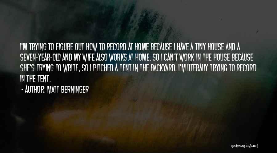 Matt Berninger Quotes: I'm Trying To Figure Out How To Record At Home Because I Have A Tiny House And A Seven-year-old And
