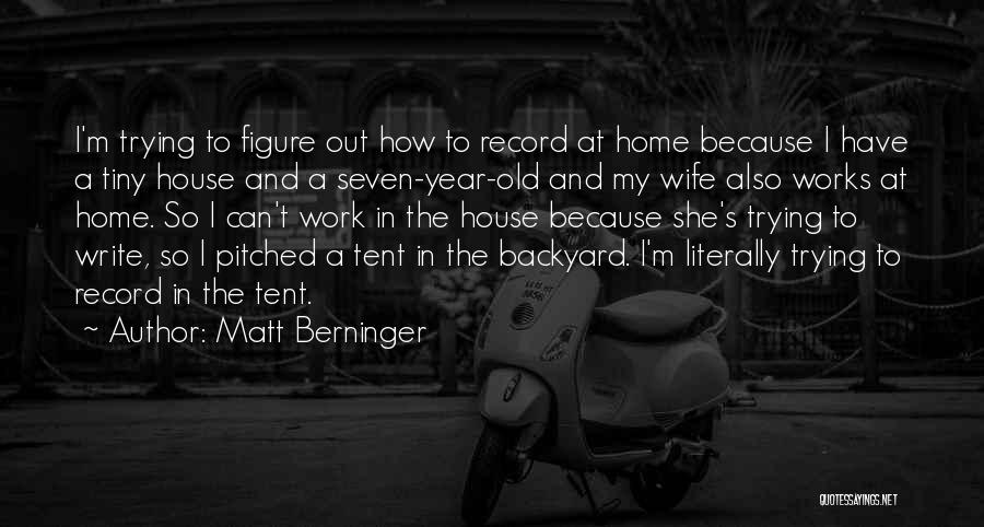 Matt Berninger Quotes: I'm Trying To Figure Out How To Record At Home Because I Have A Tiny House And A Seven-year-old And