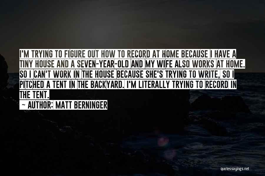 Matt Berninger Quotes: I'm Trying To Figure Out How To Record At Home Because I Have A Tiny House And A Seven-year-old And