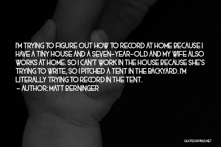 Matt Berninger Quotes: I'm Trying To Figure Out How To Record At Home Because I Have A Tiny House And A Seven-year-old And