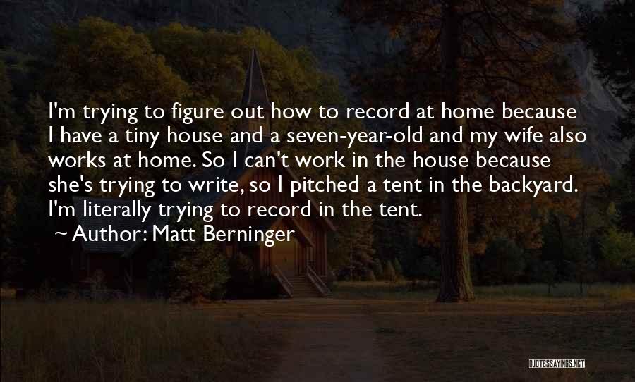 Matt Berninger Quotes: I'm Trying To Figure Out How To Record At Home Because I Have A Tiny House And A Seven-year-old And