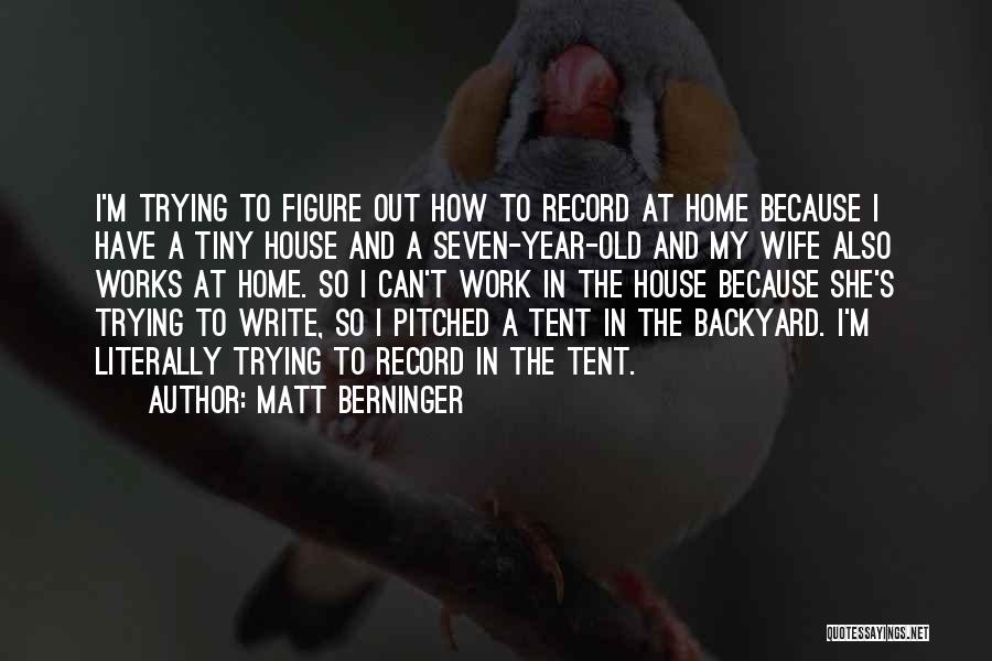 Matt Berninger Quotes: I'm Trying To Figure Out How To Record At Home Because I Have A Tiny House And A Seven-year-old And