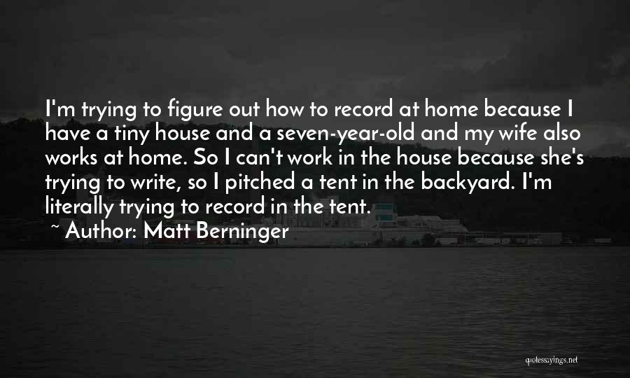 Matt Berninger Quotes: I'm Trying To Figure Out How To Record At Home Because I Have A Tiny House And A Seven-year-old And