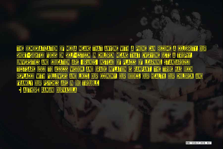 Ramani Durvasula Quotes: The Democratization Of Media Means That Anyone With A Phone Can Become A Celebrity. Our Short-sighted Focus On Self-esteem In
