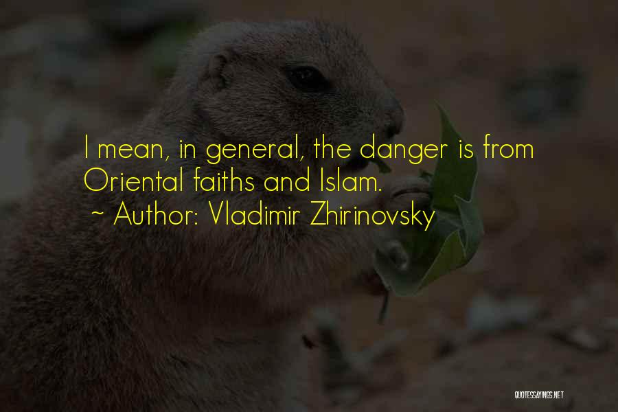 Vladimir Zhirinovsky Quotes: I Mean, In General, The Danger Is From Oriental Faiths And Islam.