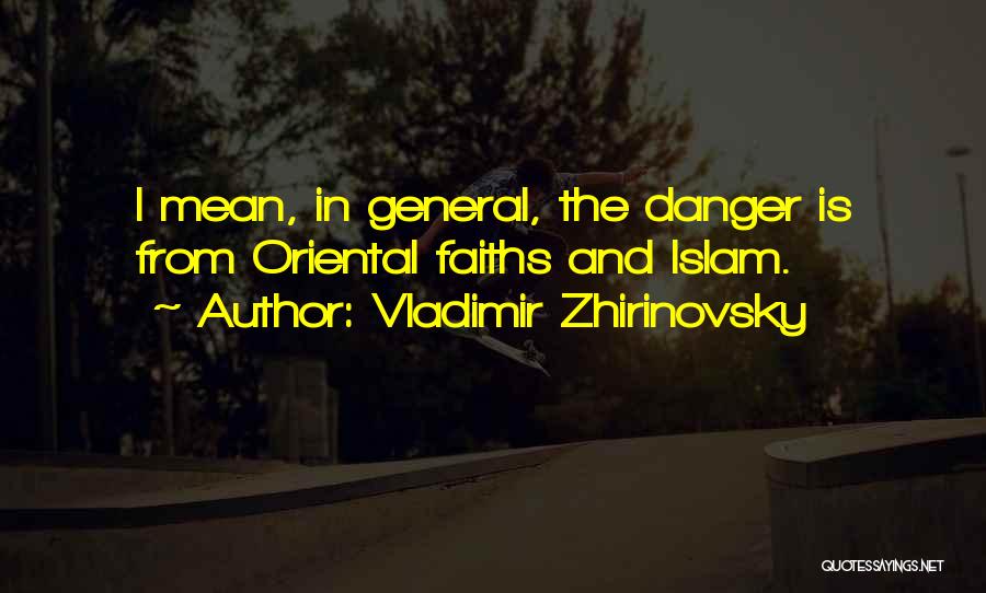 Vladimir Zhirinovsky Quotes: I Mean, In General, The Danger Is From Oriental Faiths And Islam.