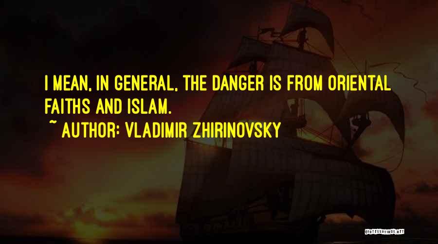 Vladimir Zhirinovsky Quotes: I Mean, In General, The Danger Is From Oriental Faiths And Islam.