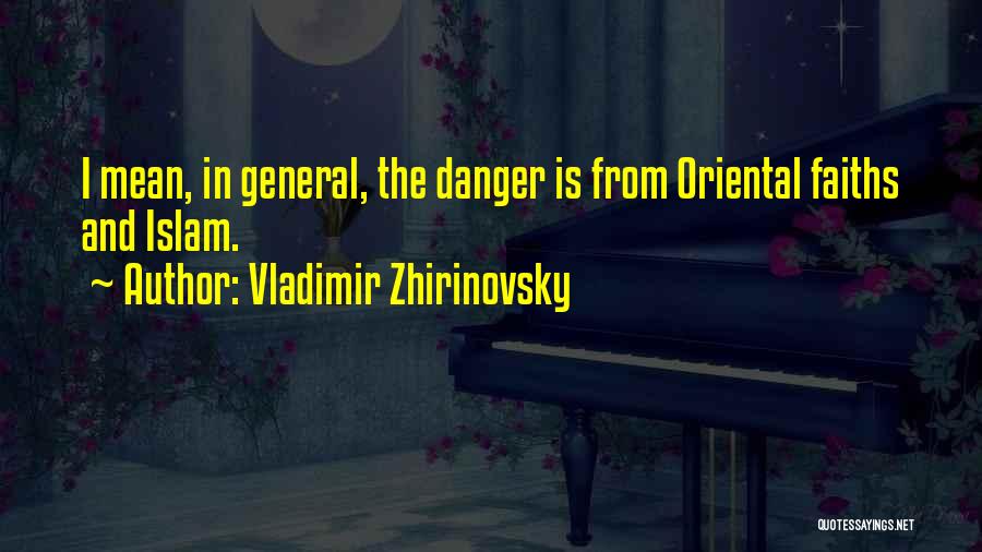 Vladimir Zhirinovsky Quotes: I Mean, In General, The Danger Is From Oriental Faiths And Islam.