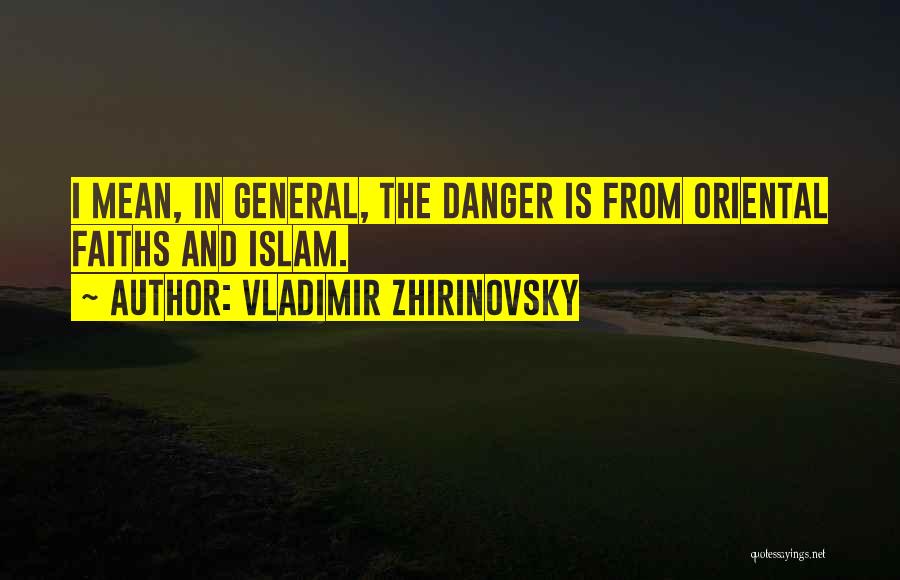 Vladimir Zhirinovsky Quotes: I Mean, In General, The Danger Is From Oriental Faiths And Islam.