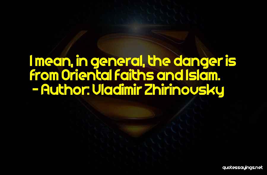 Vladimir Zhirinovsky Quotes: I Mean, In General, The Danger Is From Oriental Faiths And Islam.