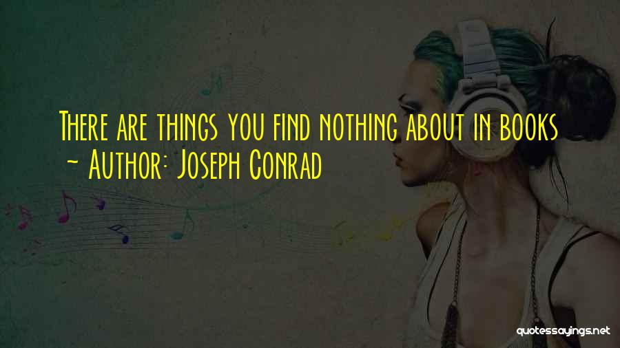 Joseph Conrad Quotes: There Are Things You Find Nothing About In Books