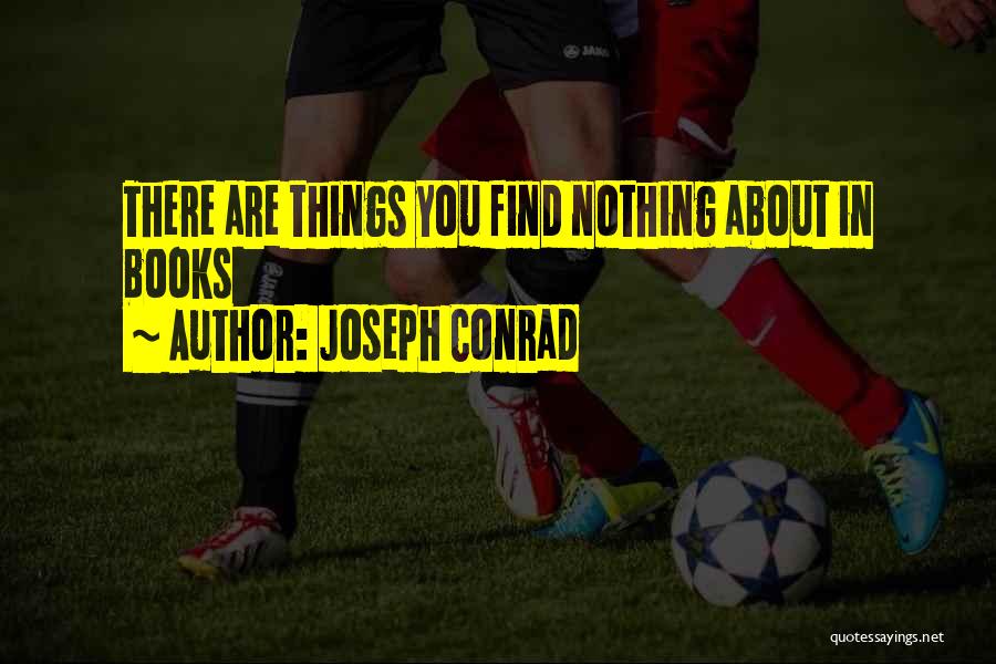 Joseph Conrad Quotes: There Are Things You Find Nothing About In Books