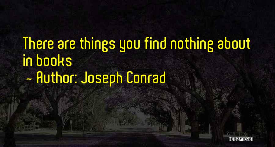 Joseph Conrad Quotes: There Are Things You Find Nothing About In Books