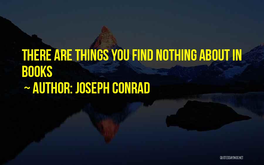 Joseph Conrad Quotes: There Are Things You Find Nothing About In Books