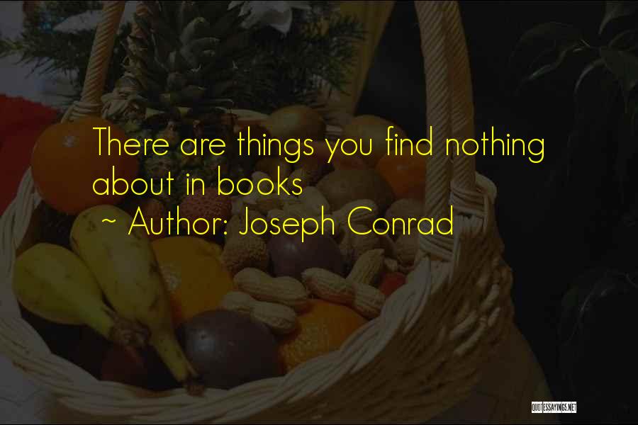 Joseph Conrad Quotes: There Are Things You Find Nothing About In Books