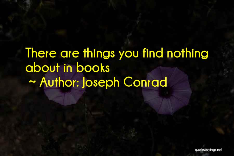 Joseph Conrad Quotes: There Are Things You Find Nothing About In Books