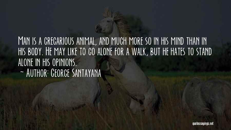 George Santayana Quotes: Man Is A Gregarious Animal, And Much More So In His Mind Than In His Body. He May Like To