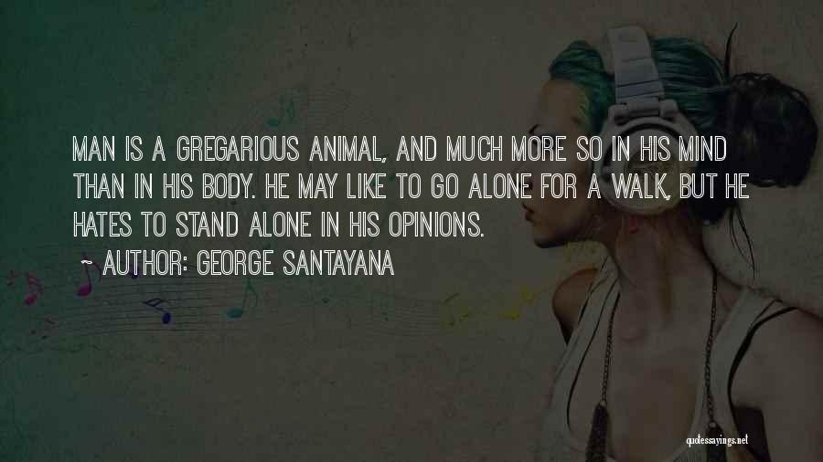 George Santayana Quotes: Man Is A Gregarious Animal, And Much More So In His Mind Than In His Body. He May Like To