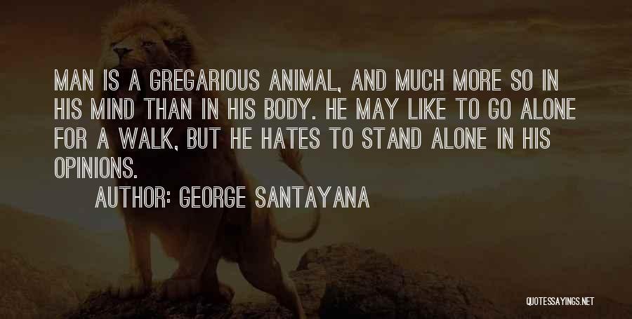 George Santayana Quotes: Man Is A Gregarious Animal, And Much More So In His Mind Than In His Body. He May Like To