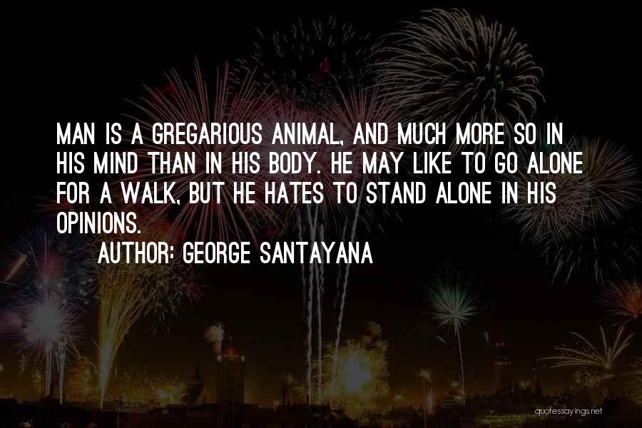 George Santayana Quotes: Man Is A Gregarious Animal, And Much More So In His Mind Than In His Body. He May Like To