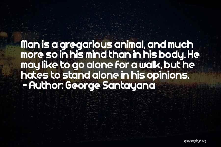 George Santayana Quotes: Man Is A Gregarious Animal, And Much More So In His Mind Than In His Body. He May Like To