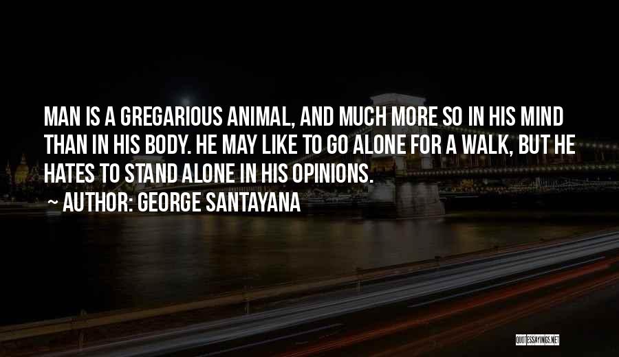 George Santayana Quotes: Man Is A Gregarious Animal, And Much More So In His Mind Than In His Body. He May Like To